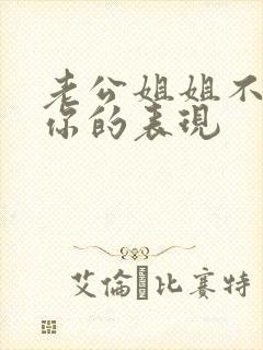 老公姐姐不尊重你的表现