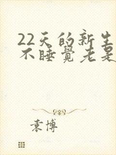 22天的新生儿不睡觉老是哭闹