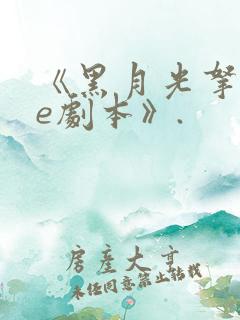 《黑月光拿稳be剧本》.