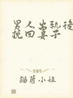 男人出轨后如何挽回妻子