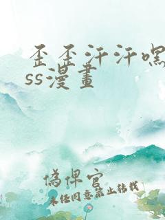 歪歪汗汗嘿咻sss漫画