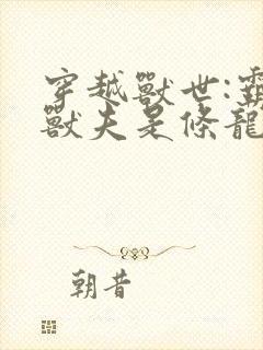 穿越兽世:霸道兽夫是条龙阅读全