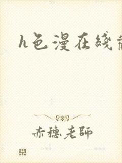 h色漫在线观看 h色漫在线观看
