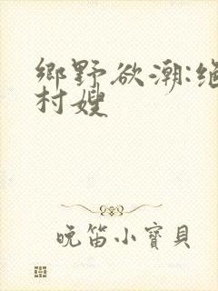 乡野欲潮:绝色村嫂