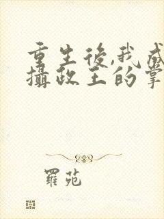 重生后,我成了摄政王的掌心宠主角