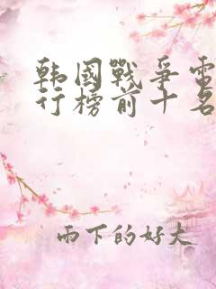 韩国战争电影排行榜前十名