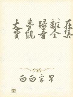 大梦归离在线免费观看全集高清