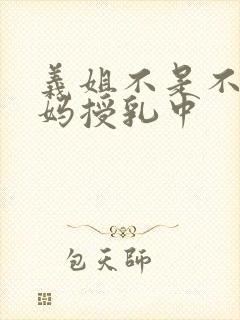 义姐不是不良妈妈授乳中