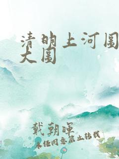 清明上河图全图大图