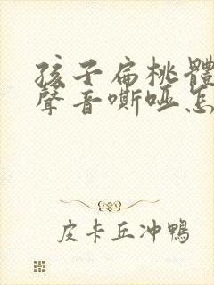 孩子扁桃体发炎声音嘶哑怎么办