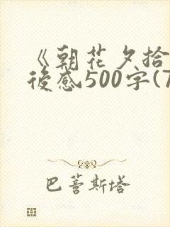 《朝花夕拾》读后感500字(7篇)