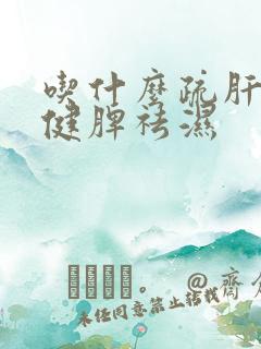 吃什么疏肝理气健脾祛湿