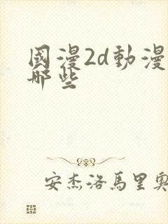 国漫2d动漫有哪些 国漫2d动漫有哪些