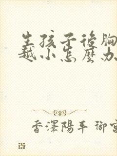生孩子后胸越来越小怎么办