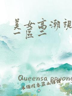 美女高潮视频区一区二