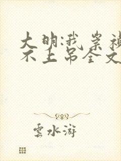 大明:我崇祯绝不上吊全文txt下载