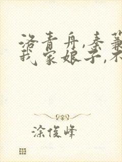 洛青舟,秦蒹葭我家娘子,不对劲