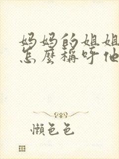 妈妈的姐姐儿子怎么称呼他