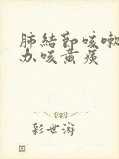 肺结节咳嗽怎么办咳黄痰