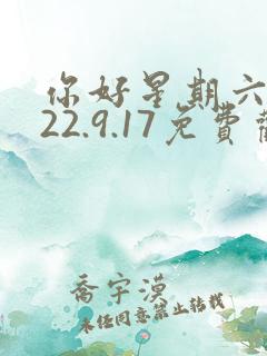 你好星期六2022.9.17免费观看完整版