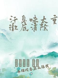 汗臭味太重怎么彻底消除