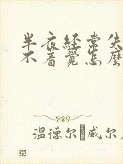 半夜经常失眠睡不着觉怎么办