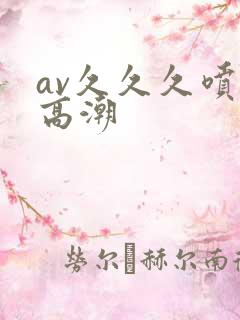 av久久久喷水高潮