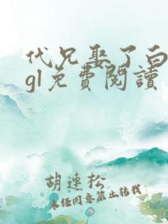 代兄娶了白月光gl免费阅读