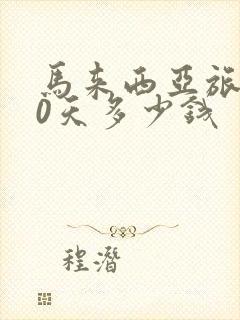 马来西亚旅游10天多少钱