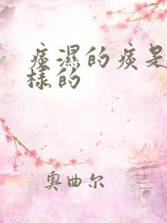 痰湿的痰是什么样的 痰湿的痰是什么样的