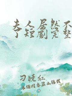 夫人居然不作妖了短剧完整版在线