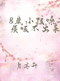 8岁小孩嗓子有痰咳不出来怎么办