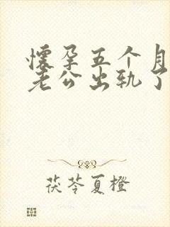怀孕五个月发现老公出轨了我该怎么办