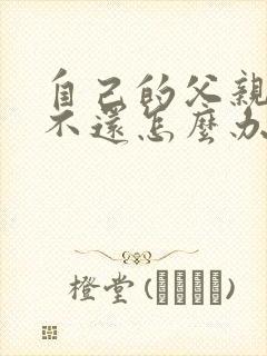 自己的父亲借钱不还怎么办