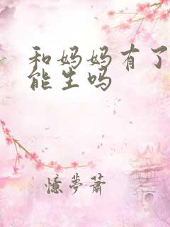 和妈妈有了孩子能生吗