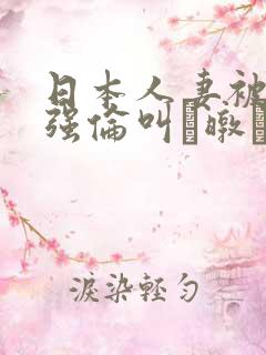 日本人妻被黑人强伦叫暾