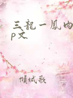 三龙一凤肉啪np文