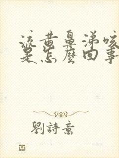 流黄鼻涕咳黄痰是怎么回事