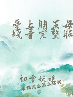 爱上朋友母亲在线看完整版