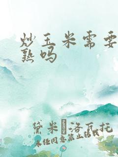 炒玉米需要先煮熟吗