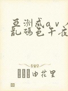 亚洲成aⅴ人片乱码色午夜