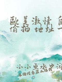 欧美激情 自拍偷拍 地址一