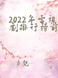 2022年电视剧排行榜前十名