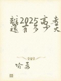 离2025高考还有多少天倒计时 离2025高考还有多少天倒计时
