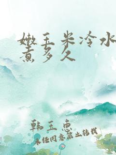 嫩玉米冷水下锅煮多久