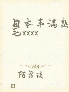 日本丰满熟妇多毛xxxx
