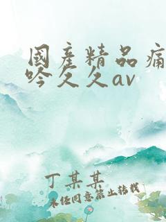 国产精品痛苦呻吟久久av