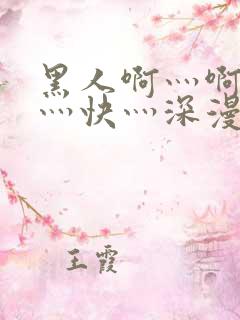 黑人啊灬啊灬啊灬快灬深漫画