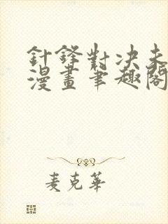 针锋对决未删减漫画笔趣阁
