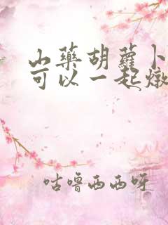 山药胡萝卜海带可以一起炖排骨功效